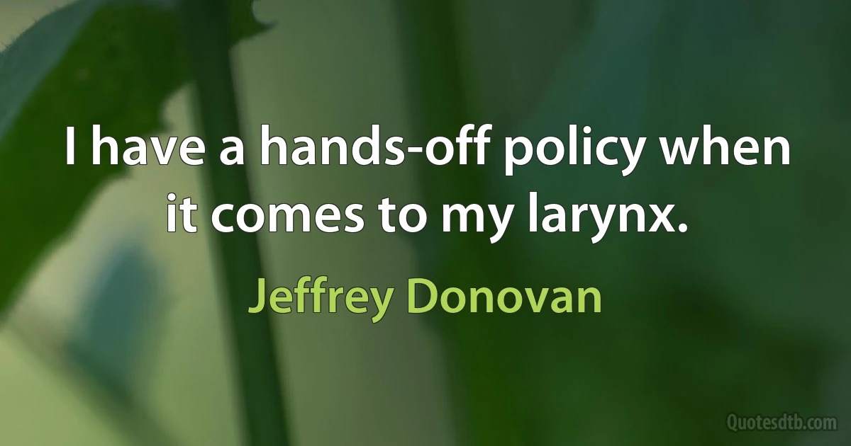 I have a hands-off policy when it comes to my larynx. (Jeffrey Donovan)