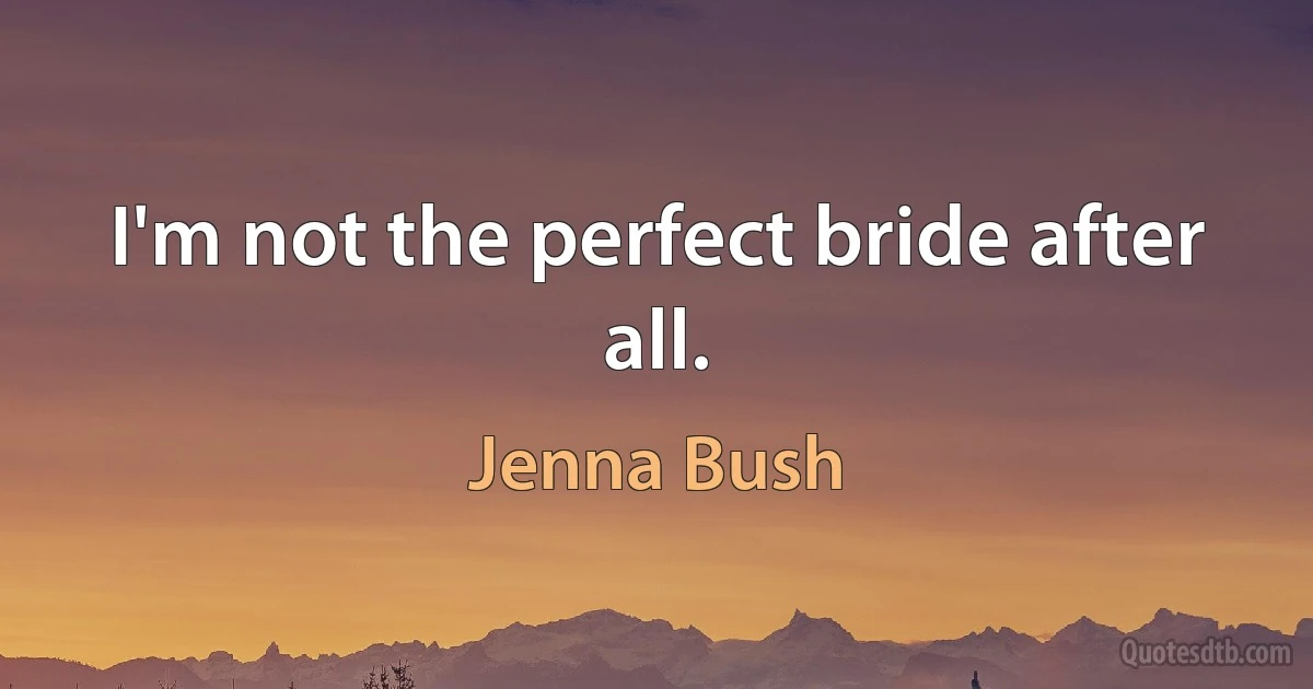 I'm not the perfect bride after all. (Jenna Bush)