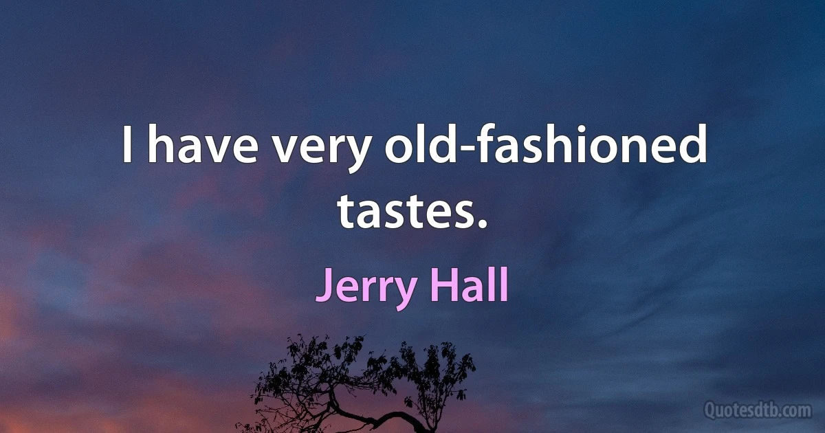 I have very old-fashioned tastes. (Jerry Hall)