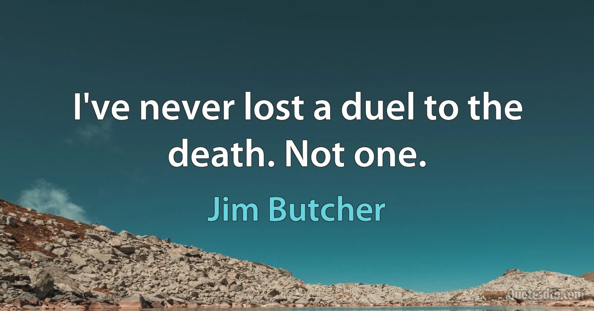 I've never lost a duel to the death. Not one. (Jim Butcher)