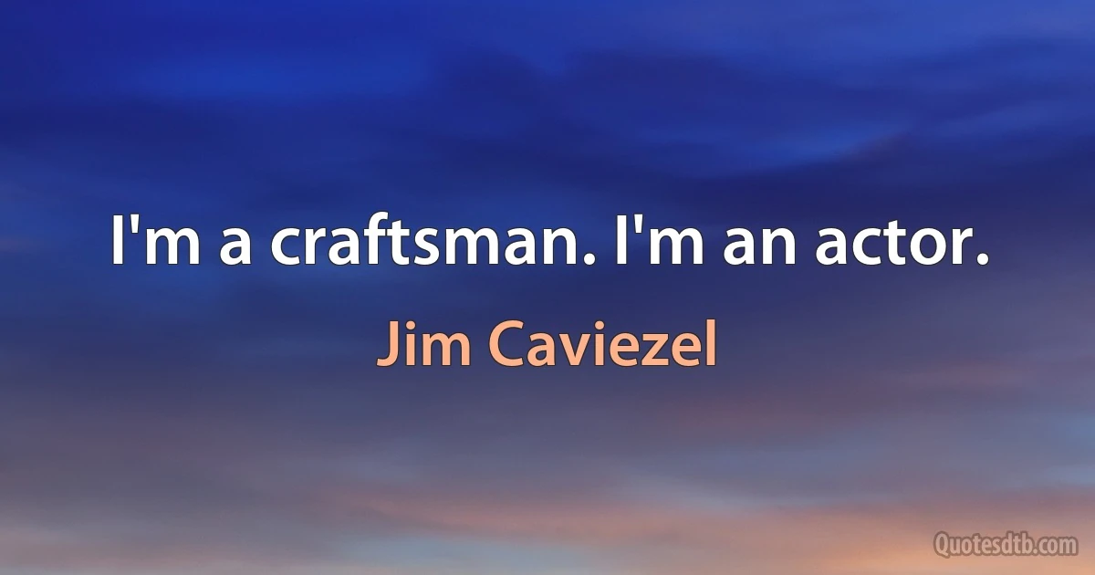 I'm a craftsman. I'm an actor. (Jim Caviezel)