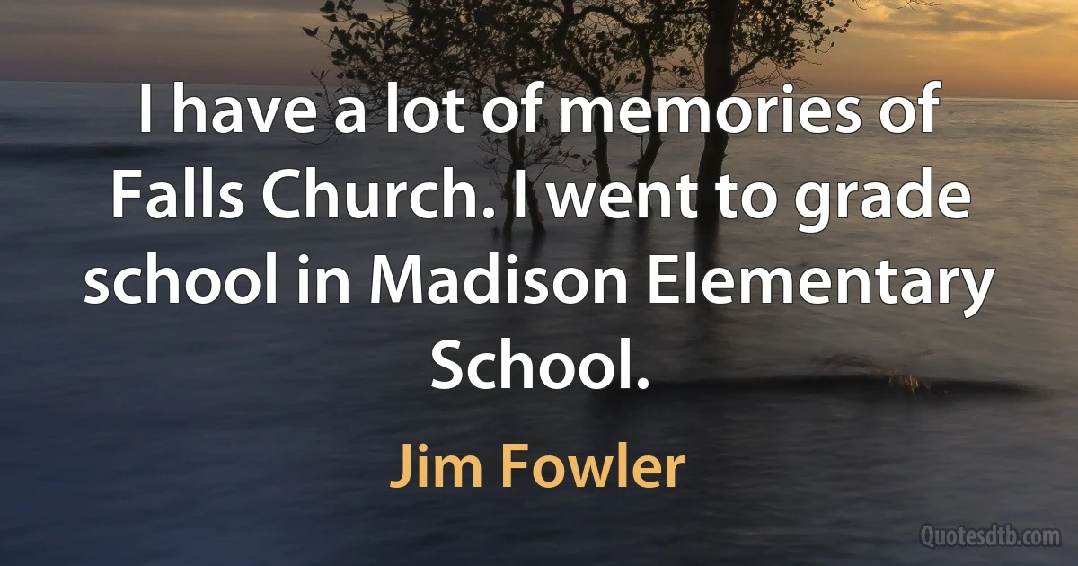 I have a lot of memories of Falls Church. I went to grade school in Madison Elementary School. (Jim Fowler)