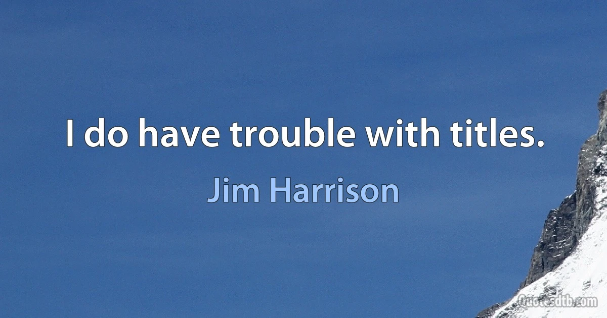 I do have trouble with titles. (Jim Harrison)