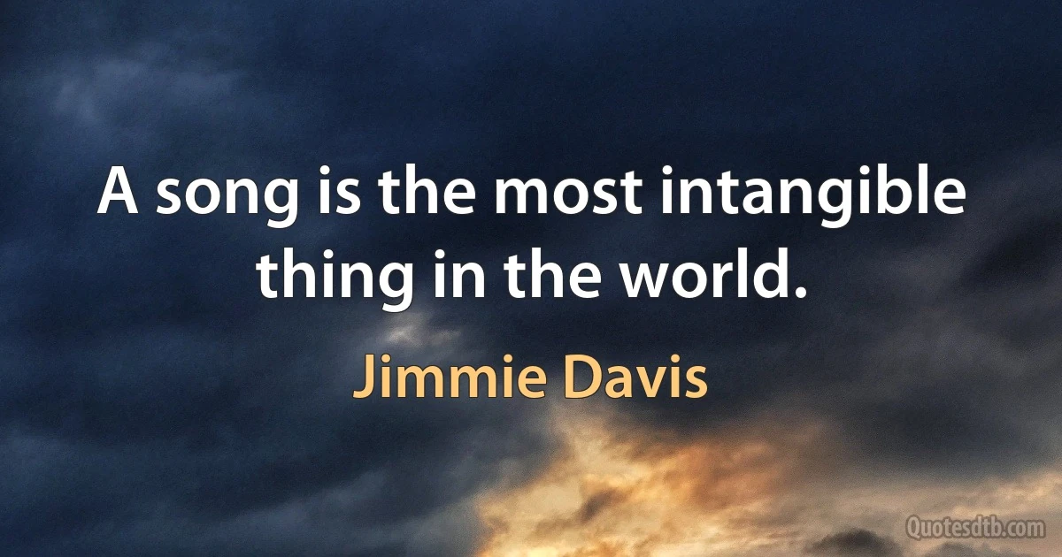 A song is the most intangible thing in the world. (Jimmie Davis)