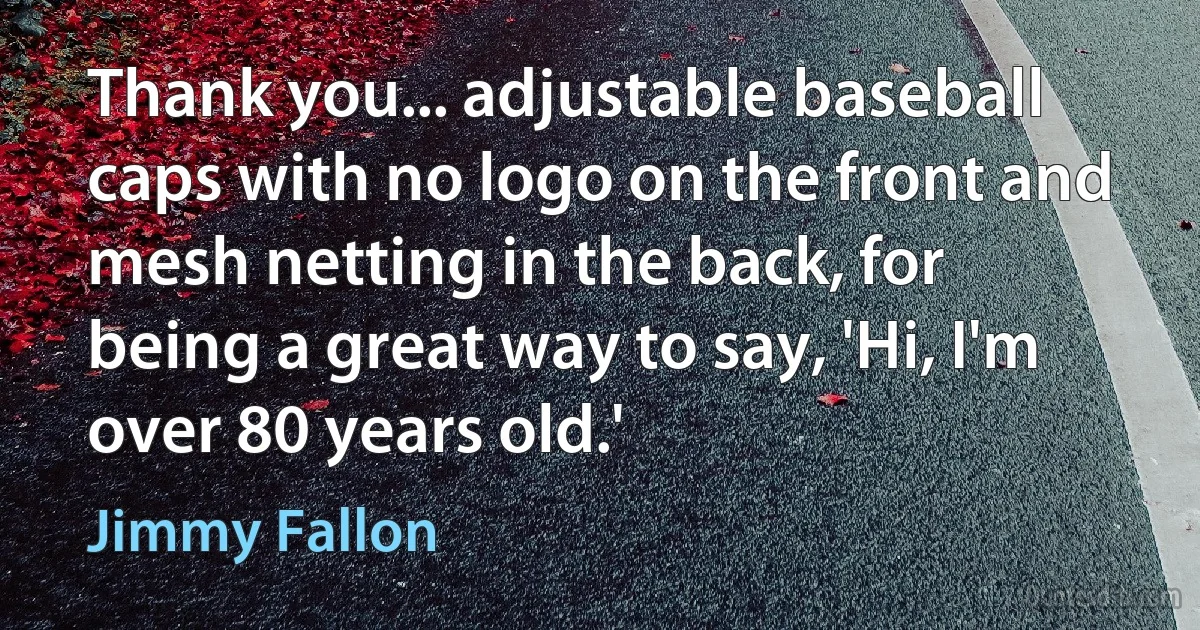 Thank you... adjustable baseball caps with no logo on the front and mesh netting in the back, for being a great way to say, 'Hi, I'm over 80 years old.' (Jimmy Fallon)