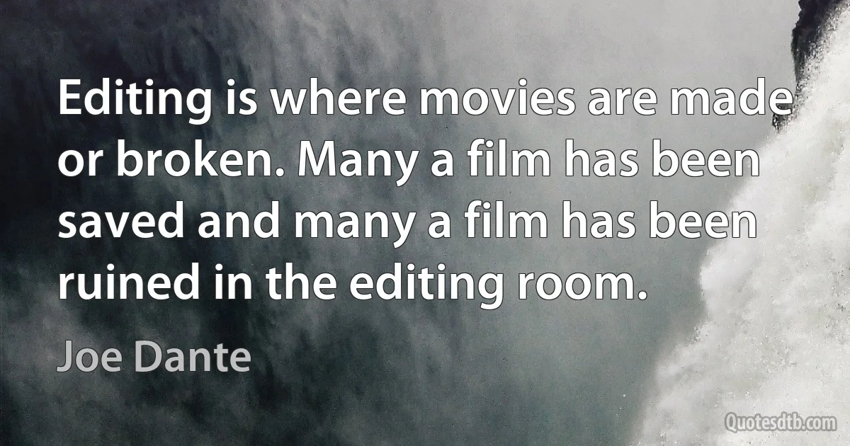 Editing is where movies are made or broken. Many a film has been saved and many a film has been ruined in the editing room. (Joe Dante)