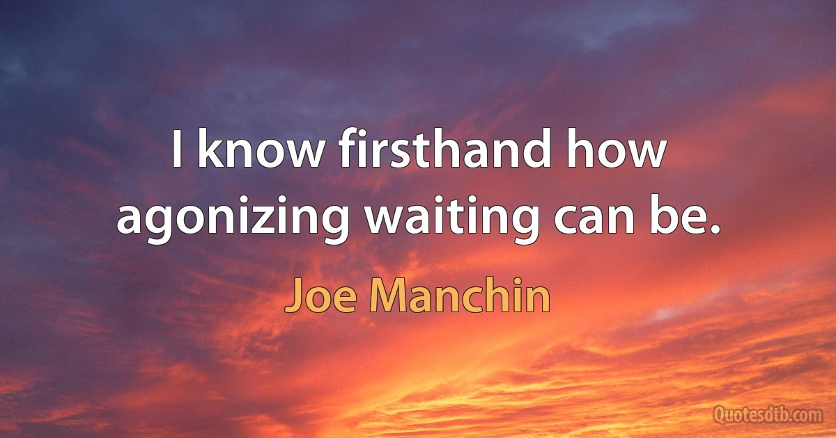 I know firsthand how agonizing waiting can be. (Joe Manchin)