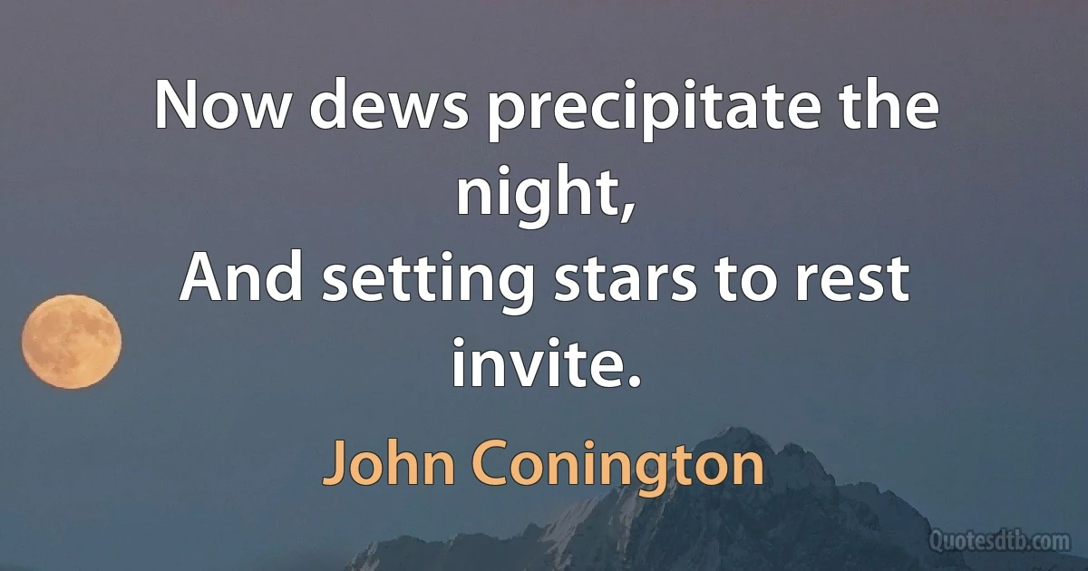 Now dews precipitate the night,
And setting stars to rest invite. (John Conington)