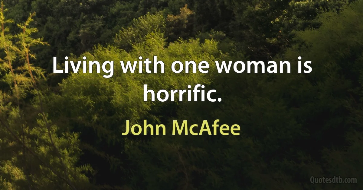 Living with one woman is horrific. (John McAfee)