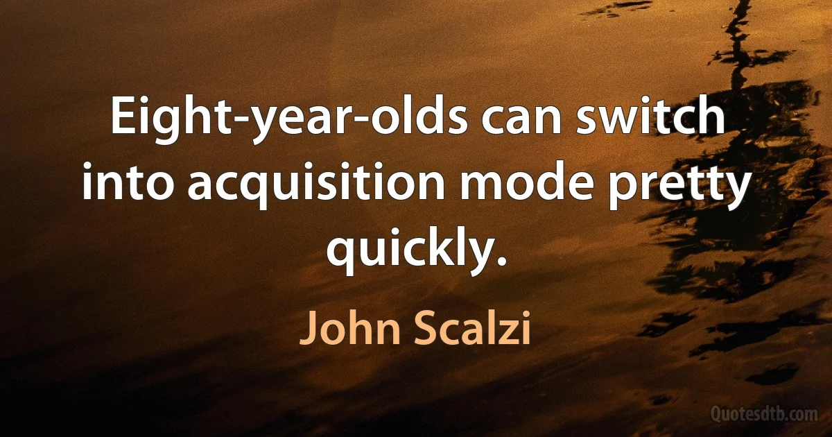 Eight-year-olds can switch into acquisition mode pretty quickly. (John Scalzi)