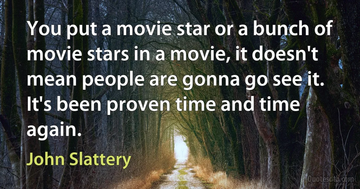 You put a movie star or a bunch of movie stars in a movie, it doesn't mean people are gonna go see it. It's been proven time and time again. (John Slattery)