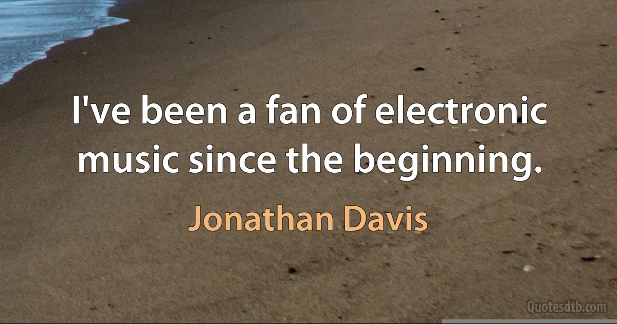 I've been a fan of electronic music since the beginning. (Jonathan Davis)