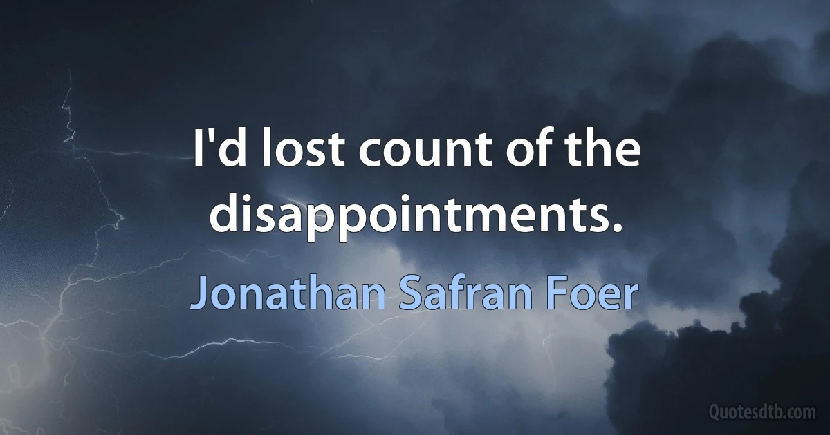 I'd lost count of the disappointments. (Jonathan Safran Foer)