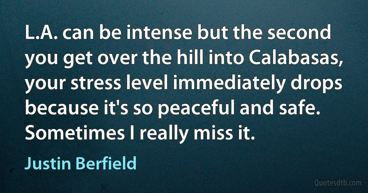 L.A. can be intense but the second you get over the hill into Calabasas, your stress level immediately drops because it's so peaceful and safe. Sometimes I really miss it. (Justin Berfield)