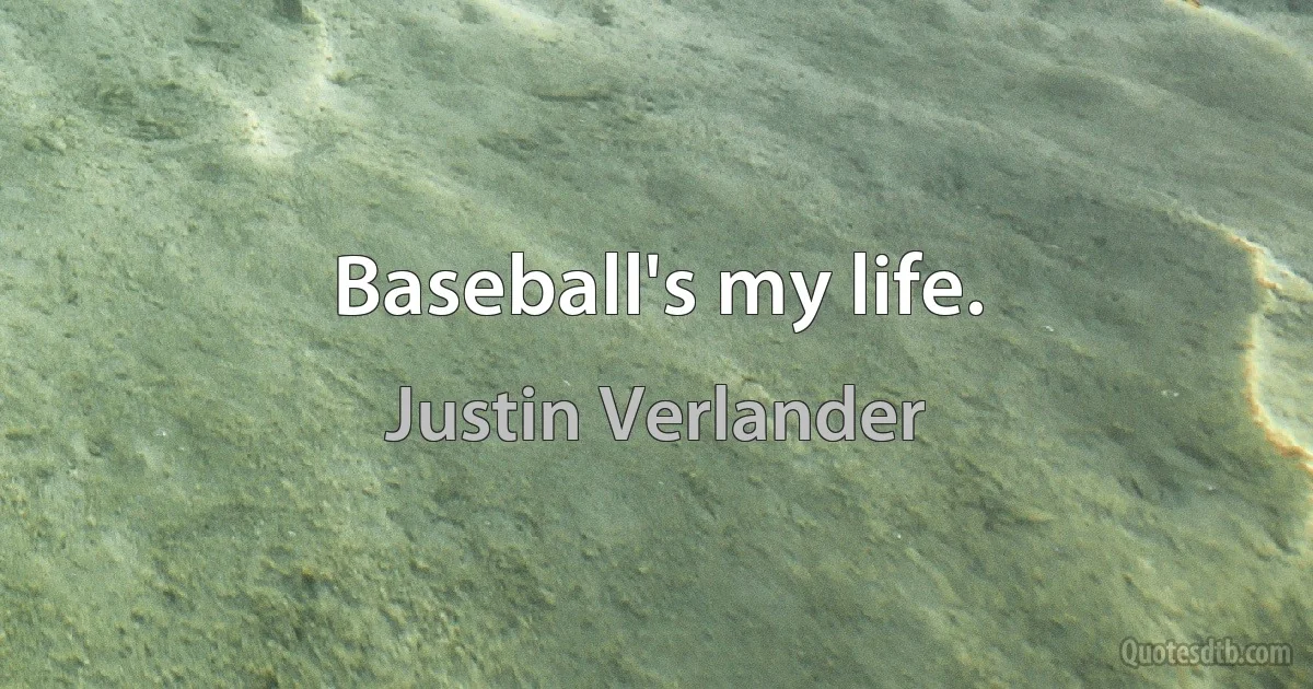 Baseball's my life. (Justin Verlander)