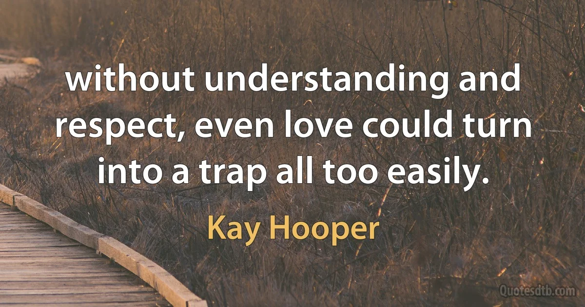 without understanding and respect, even love could turn into a trap all too easily. (Kay Hooper)