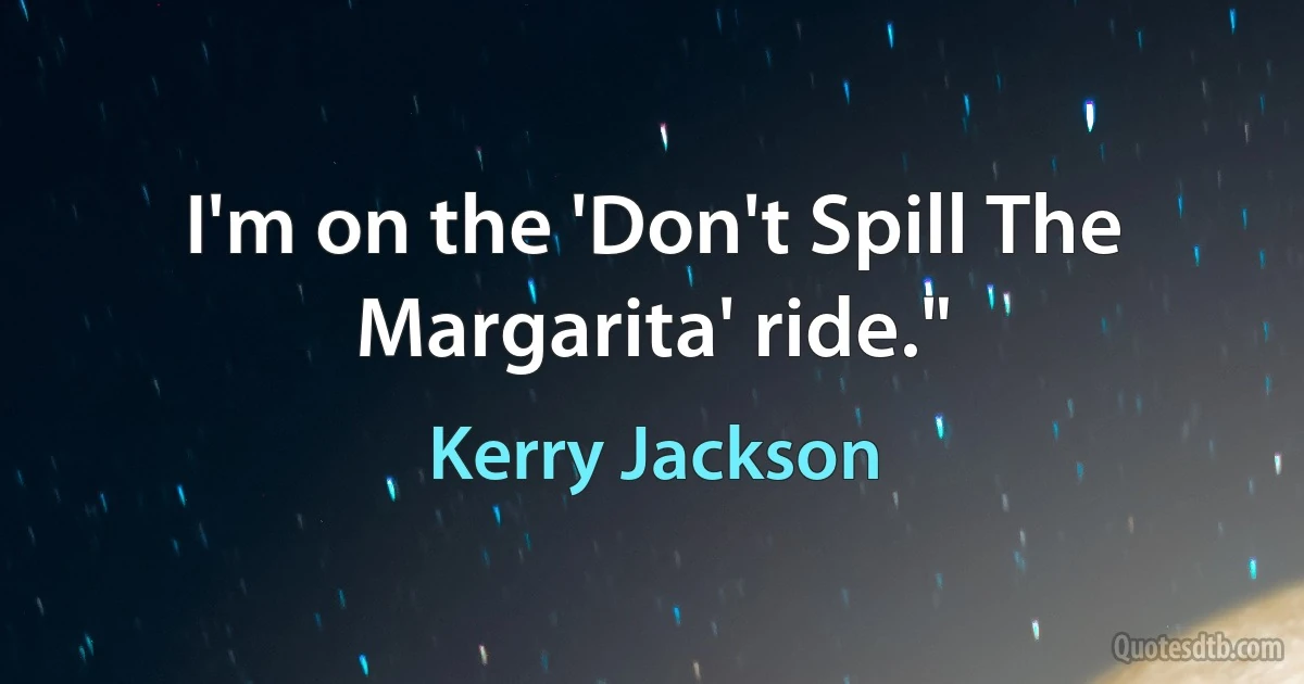 I'm on the 'Don't Spill The Margarita' ride." (Kerry Jackson)