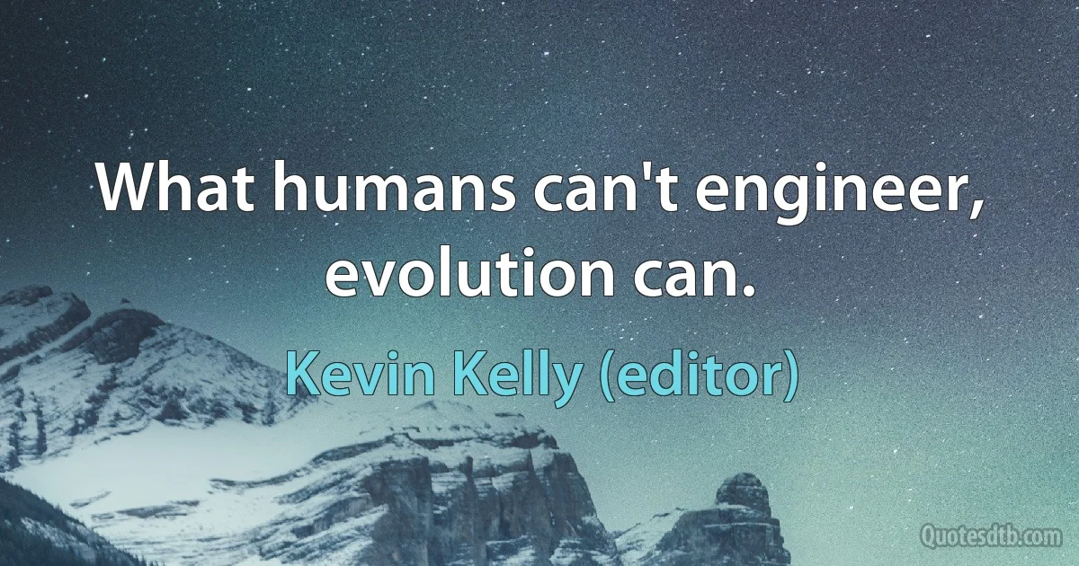 What humans can't engineer, evolution can. (Kevin Kelly (editor))