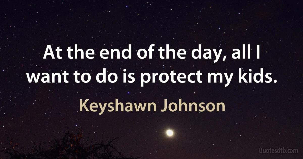 At the end of the day, all I want to do is protect my kids. (Keyshawn Johnson)