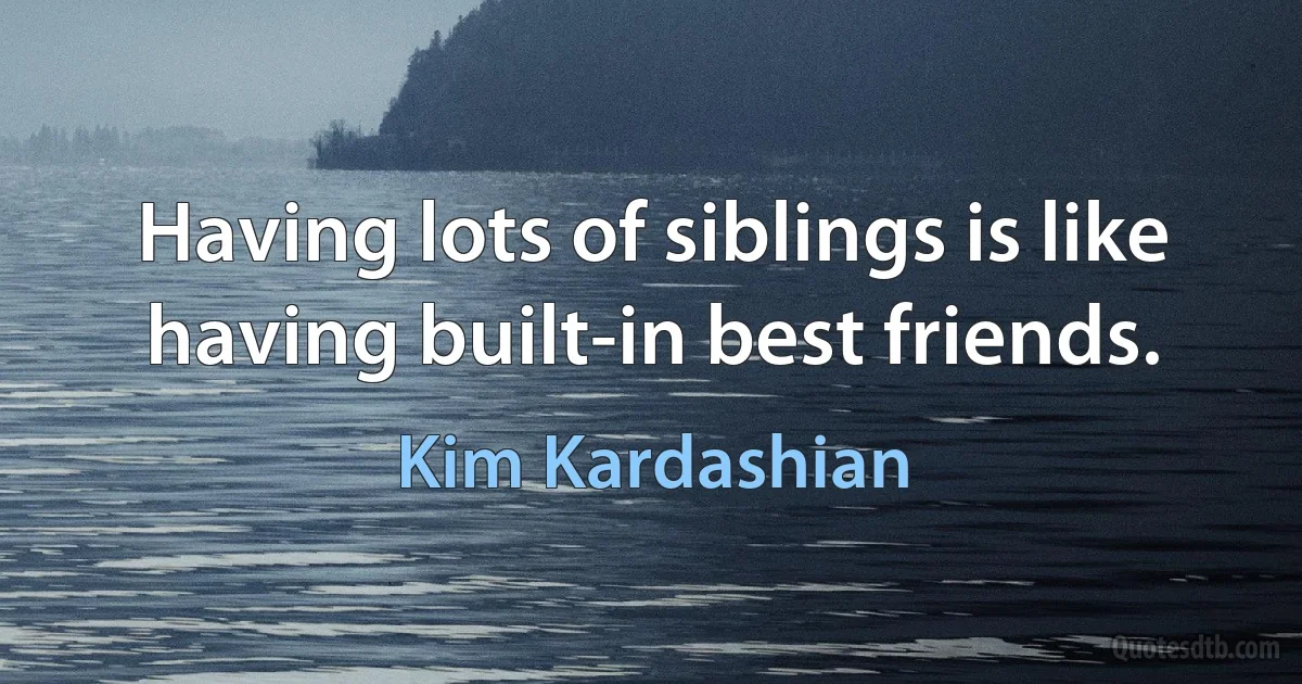 Having lots of siblings is like having built-in best friends. (Kim Kardashian)