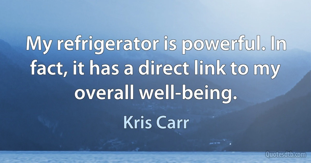 My refrigerator is powerful. In fact, it has a direct link to my overall well-being. (Kris Carr)