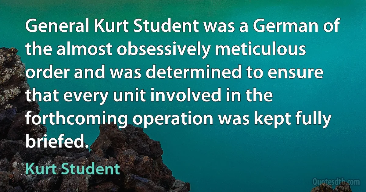 General Kurt Student was a German of the almost obsessively meticulous order and was determined to ensure that every unit involved in the forthcoming operation was kept fully briefed. (Kurt Student)