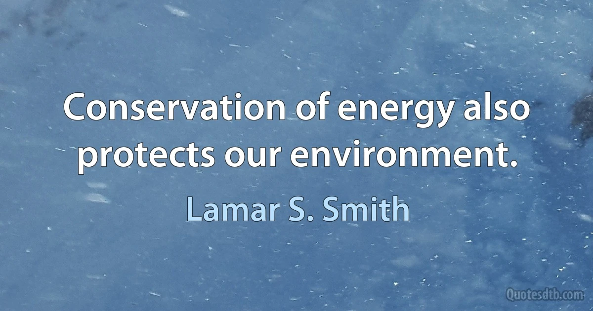 Conservation of energy also protects our environment. (Lamar S. Smith)