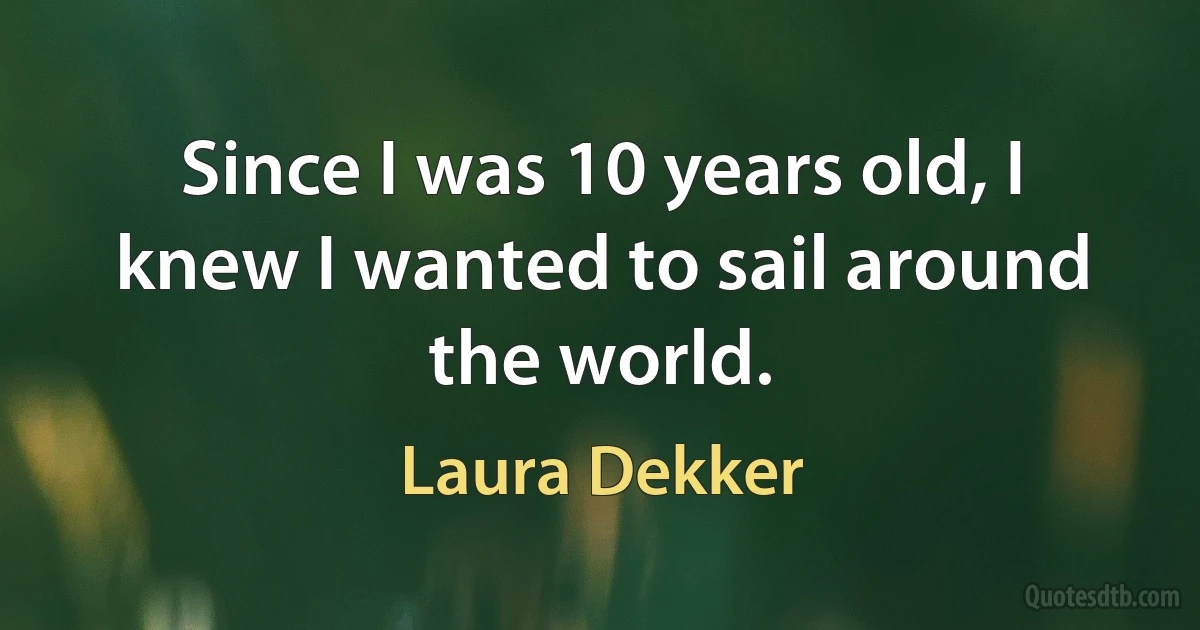 Since I was 10 years old, I knew I wanted to sail around the world. (Laura Dekker)