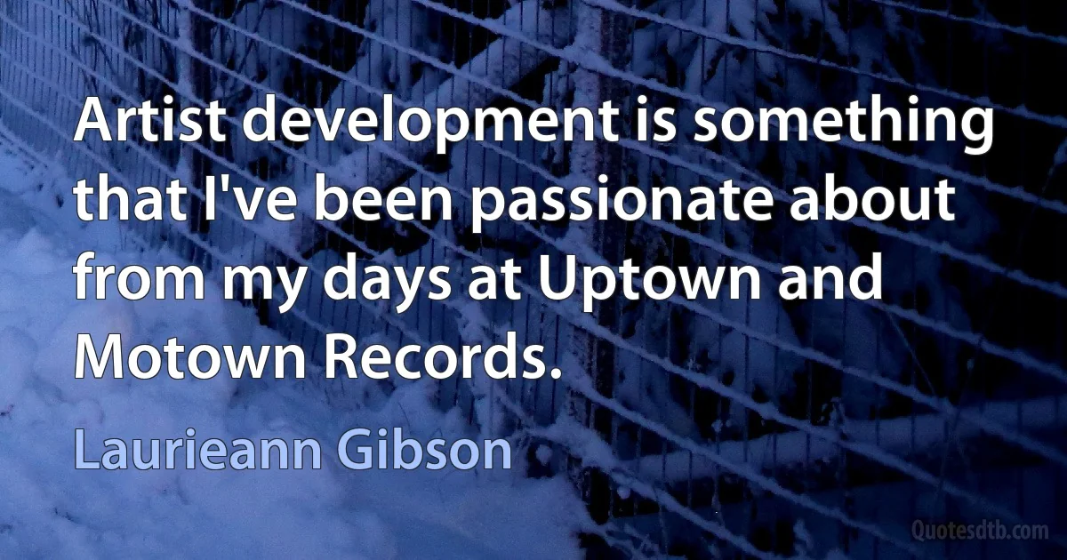 Artist development is something that I've been passionate about from my days at Uptown and Motown Records. (Laurieann Gibson)