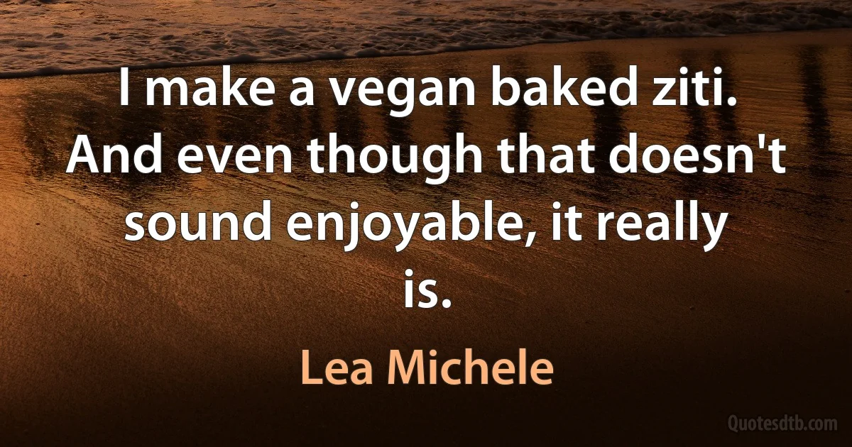 I make a vegan baked ziti. And even though that doesn't sound enjoyable, it really is. (Lea Michele)