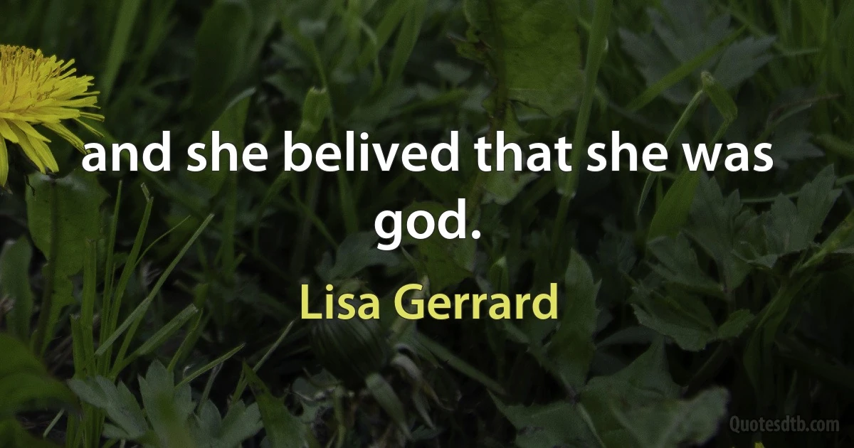 and she belived that she was god. (Lisa Gerrard)