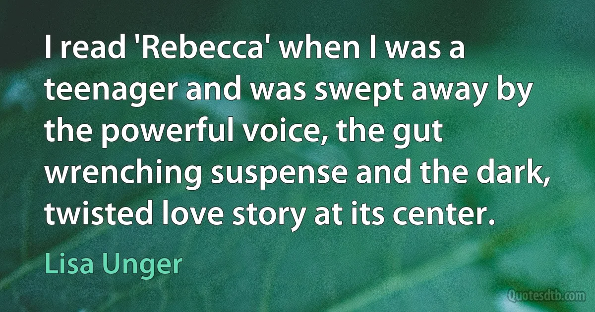 I read 'Rebecca' when I was a teenager and was swept away by the powerful voice, the gut wrenching suspense and the dark, twisted love story at its center. (Lisa Unger)