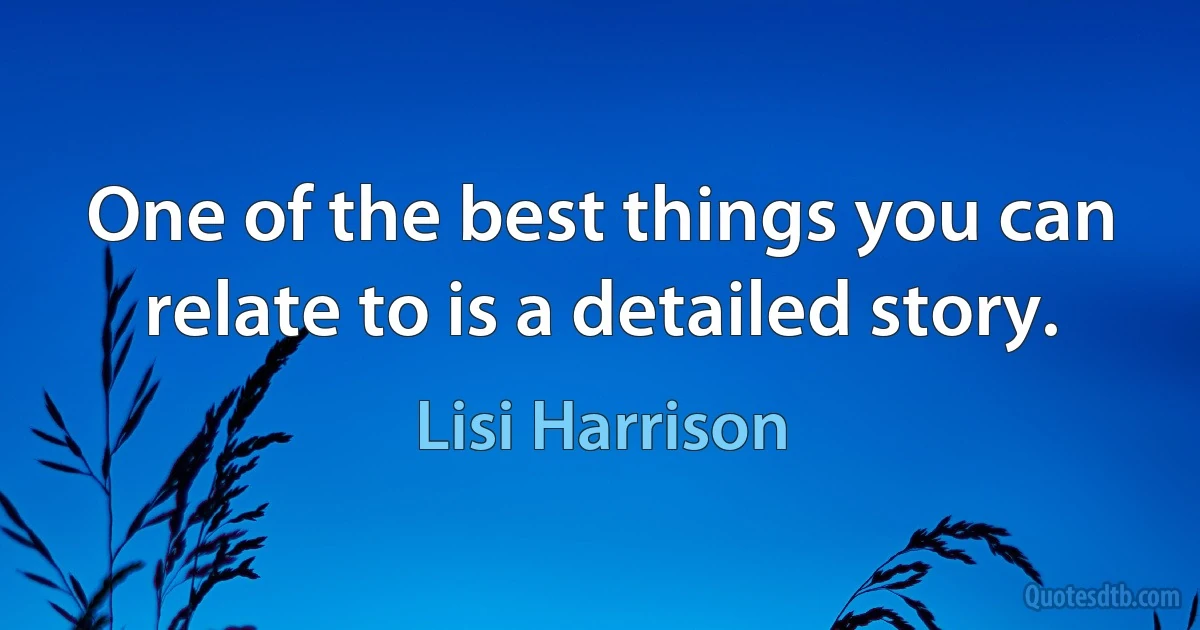 One of the best things you can relate to is a detailed story. (Lisi Harrison)