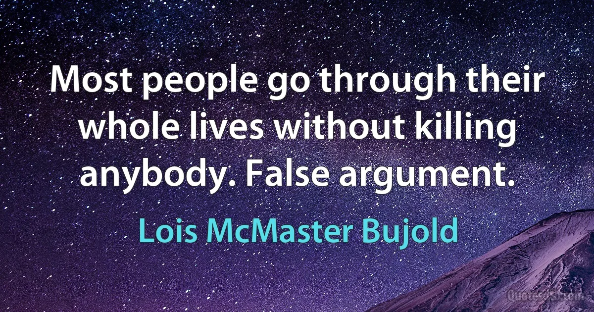 Most people go through their whole lives without killing anybody. False argument. (Lois McMaster Bujold)