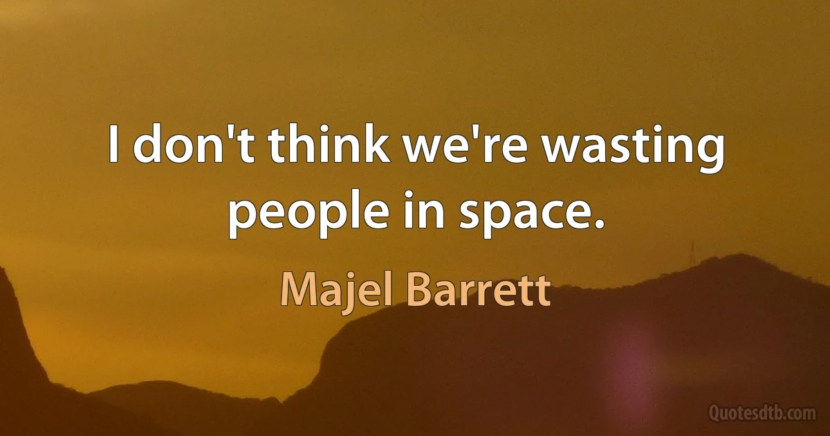 I don't think we're wasting people in space. (Majel Barrett)