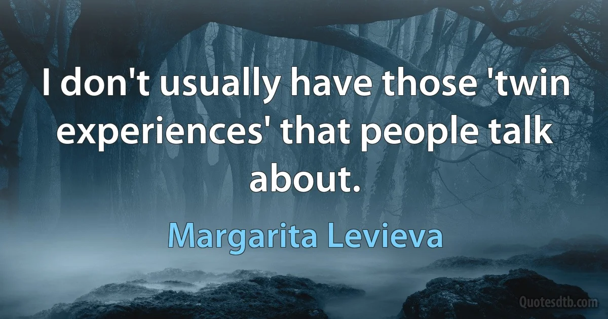 I don't usually have those 'twin experiences' that people talk about. (Margarita Levieva)