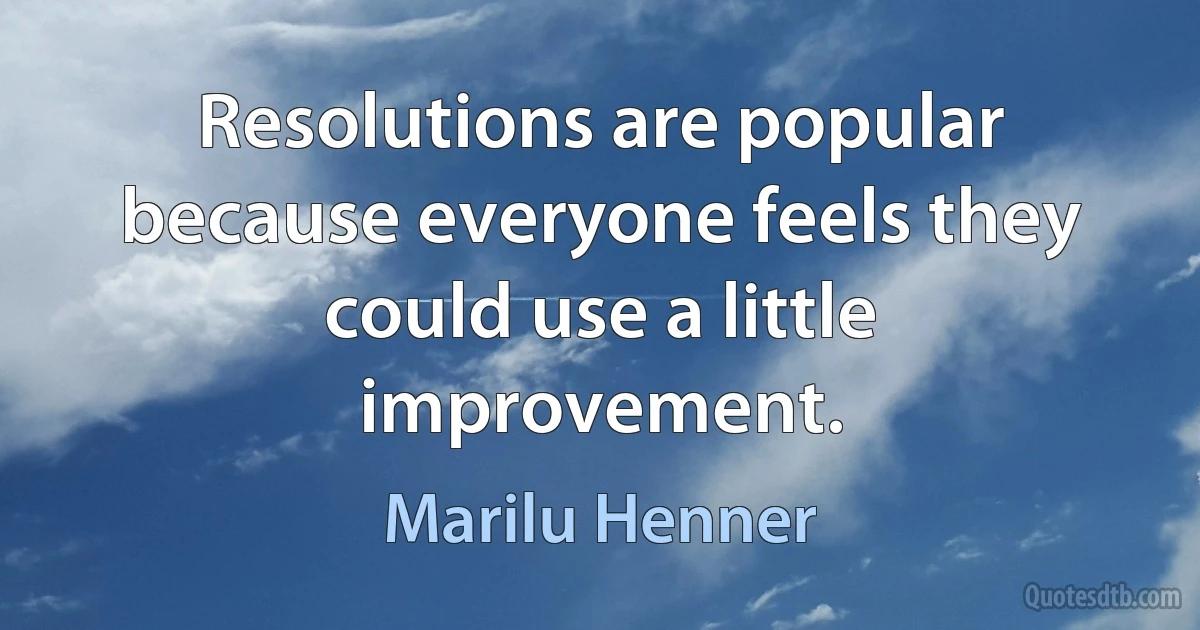 Resolutions are popular because everyone feels they could use a little improvement. (Marilu Henner)