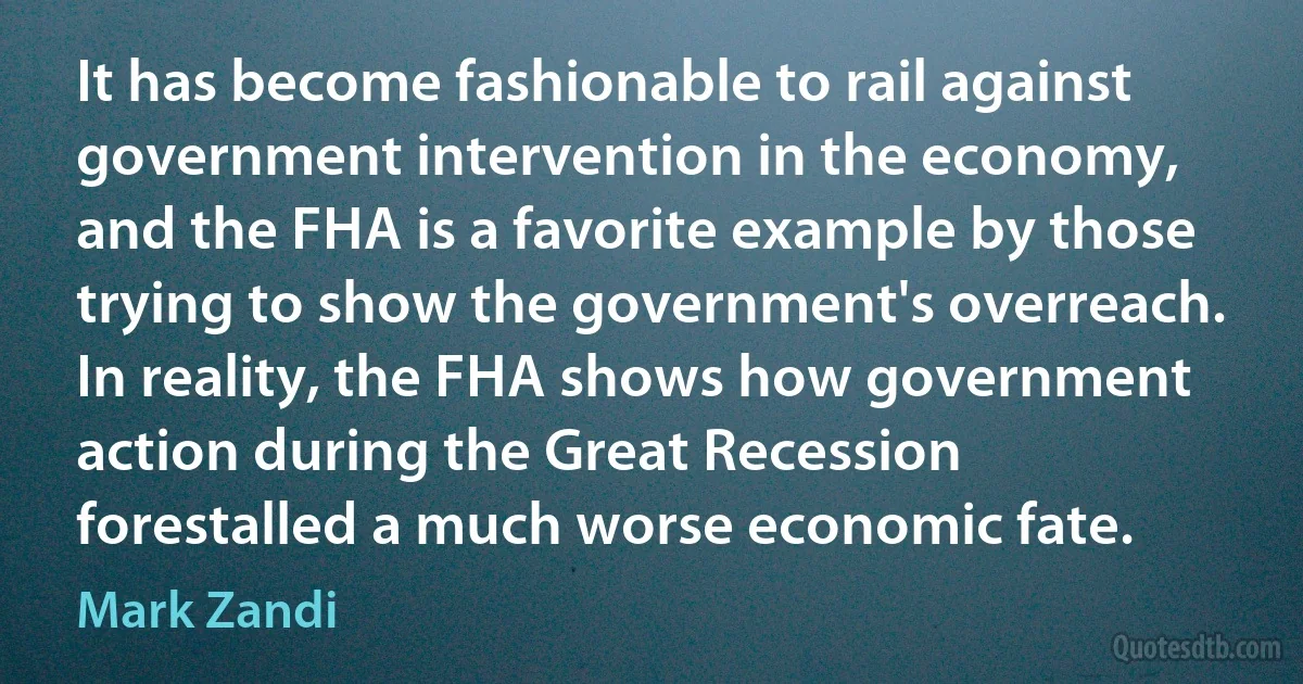 It has become fashionable to rail against government intervention in the economy, and the FHA is a favorite example by those trying to show the government's overreach. In reality, the FHA shows how government action during the Great Recession forestalled a much worse economic fate. (Mark Zandi)