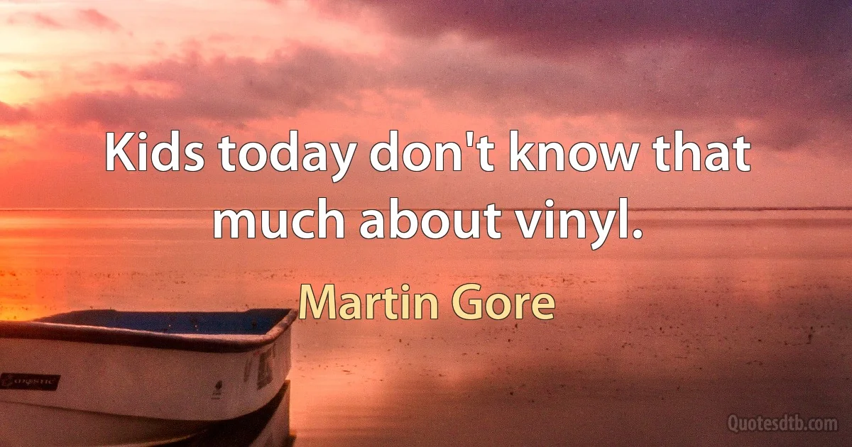 Kids today don't know that much about vinyl. (Martin Gore)