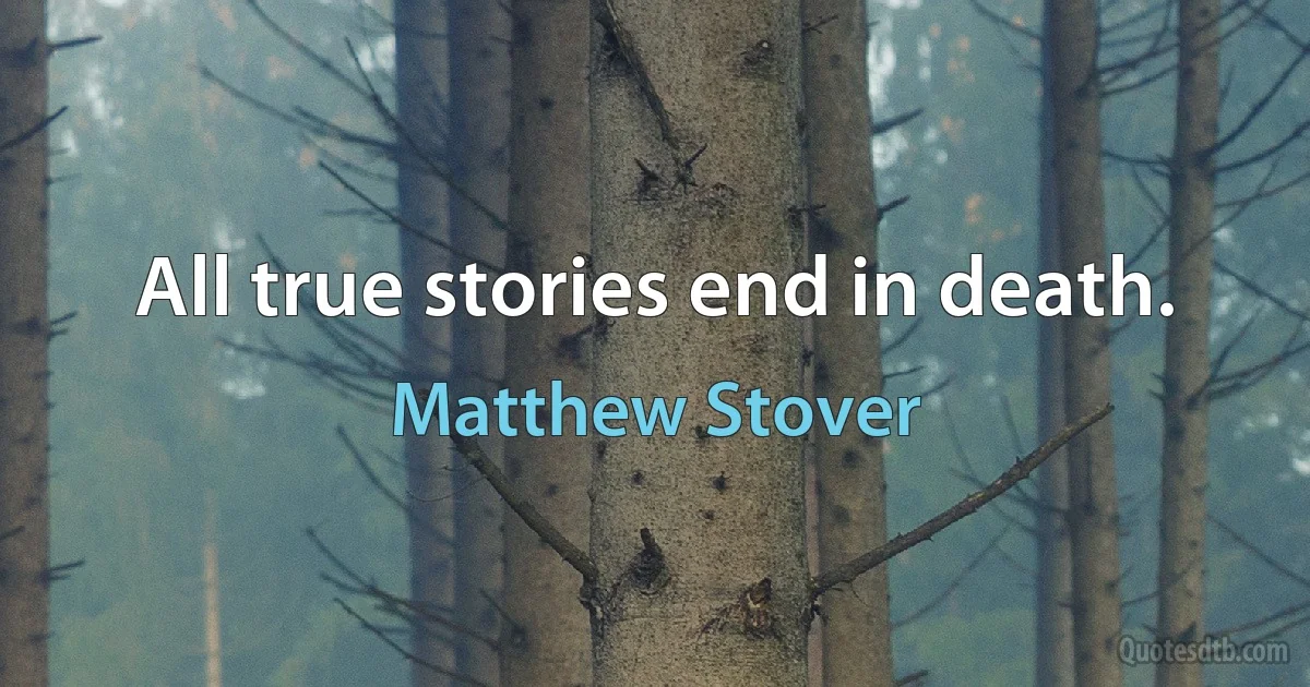 All true stories end in death. (Matthew Stover)