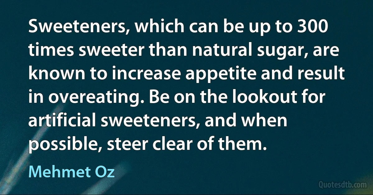 Sweeteners, which can be up to 300 times sweeter than natural sugar, are known to increase appetite and result in overeating. Be on the lookout for artificial sweeteners, and when possible, steer clear of them. (Mehmet Oz)