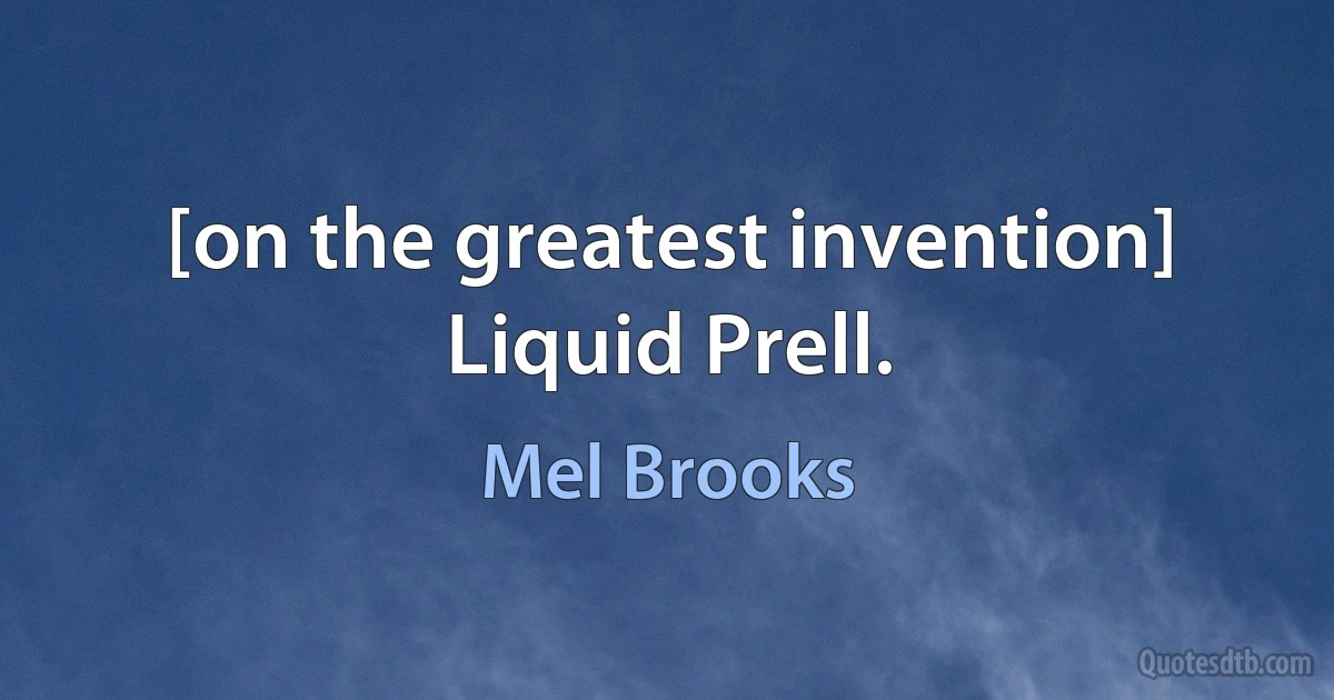 [on the greatest invention] Liquid Prell. (Mel Brooks)