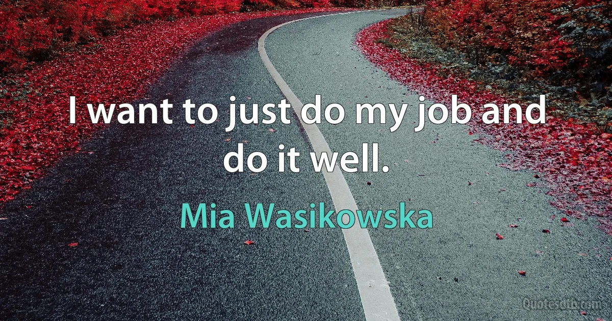 I want to just do my job and do it well. (Mia Wasikowska)