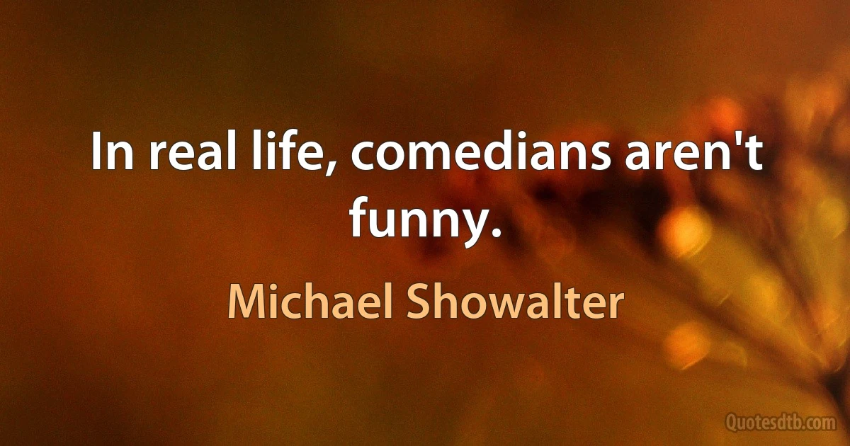 In real life, comedians aren't funny. (Michael Showalter)