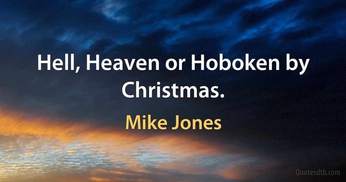 Hell, Heaven or Hoboken by Christmas. (Mike Jones)