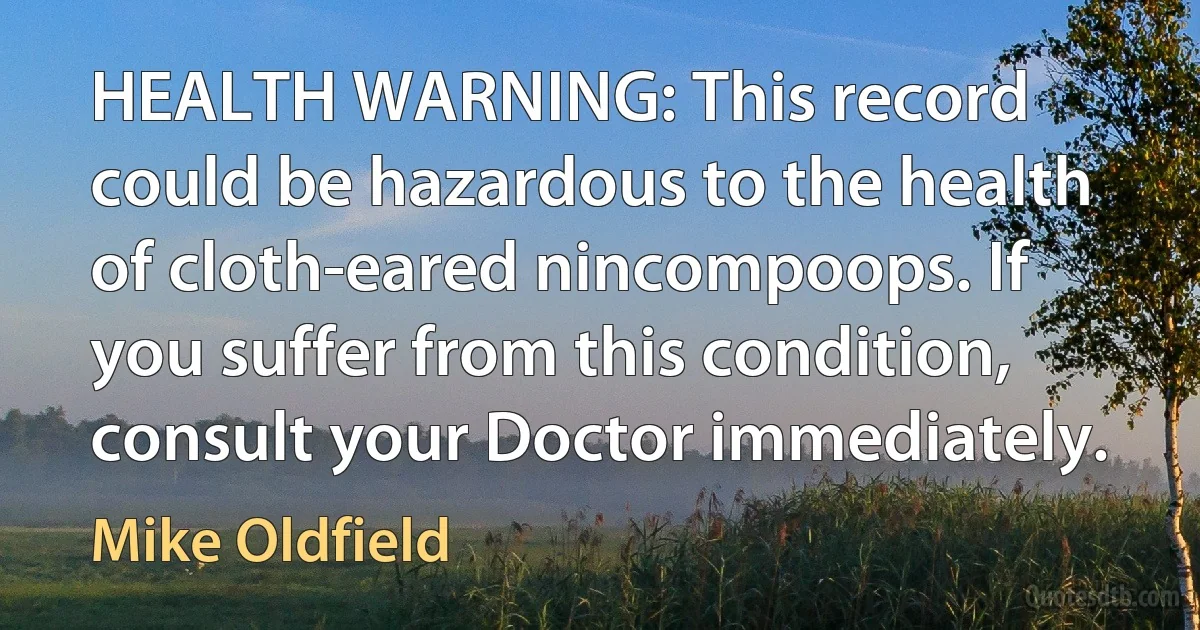 HEALTH WARNING: This record could be hazardous to the health of cloth-eared nincompoops. If you suffer from this condition, consult your Doctor immediately. (Mike Oldfield)