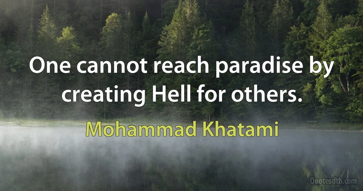 One cannot reach paradise by creating Hell for others. (Mohammad Khatami)