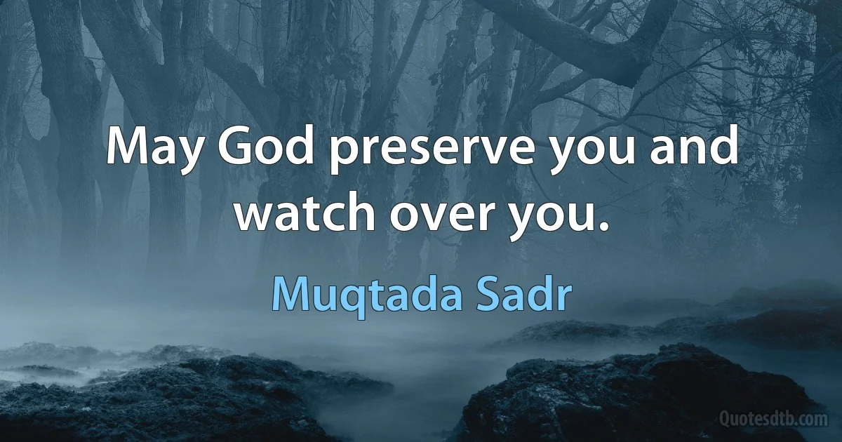 May God preserve you and watch over you. (Muqtada Sadr)