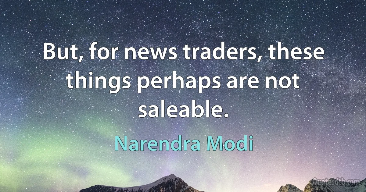 But, for news traders, these things perhaps are not saleable. (Narendra Modi)