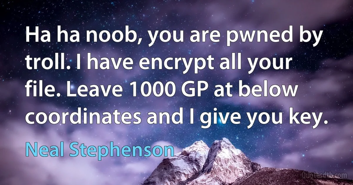 Ha ha noob, you are pwned by troll. I have encrypt all your file. Leave 1000 GP at below coordinates and I give you key. (Neal Stephenson)